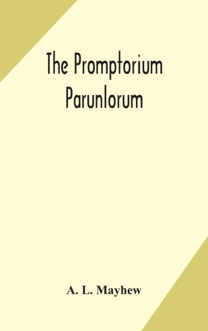 The Promptorium Parunlorum; The First English-Latin Dictionary Edited From The Manuscript In The Chapter Library At Winchester, With Introduction, Notes, And Glossaries