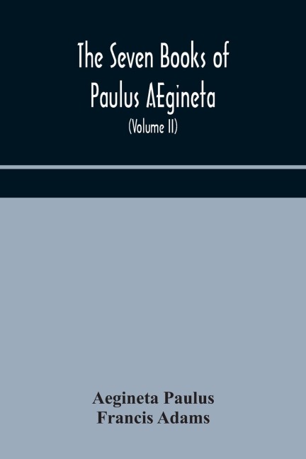 The Seven Books Of Paulus Aegineta: Translated From The Greek : With A Commentary Embracing A Complete View Of The Knowledge Possessed By The Greeks, Romans, And Arabians On All Subjects Connected With Medicine And Surgery (Volume Ii)