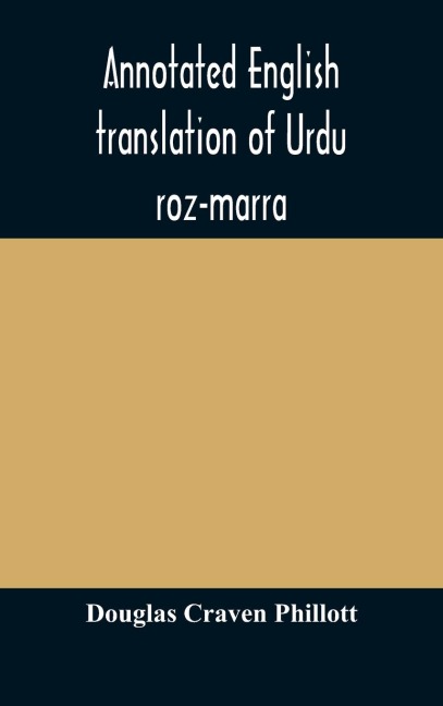 Annotated English Translation Of Urdu Roz-Marra, Or "Every-Day Urdu", The Text-Book For The Lower Standard Examination In Hindustani