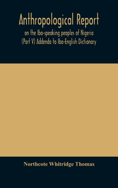 Anthropological Report On The Ibo-Speaking Peoples Of Nigeria (Part V) Addenda To Ibo-English Dictionary