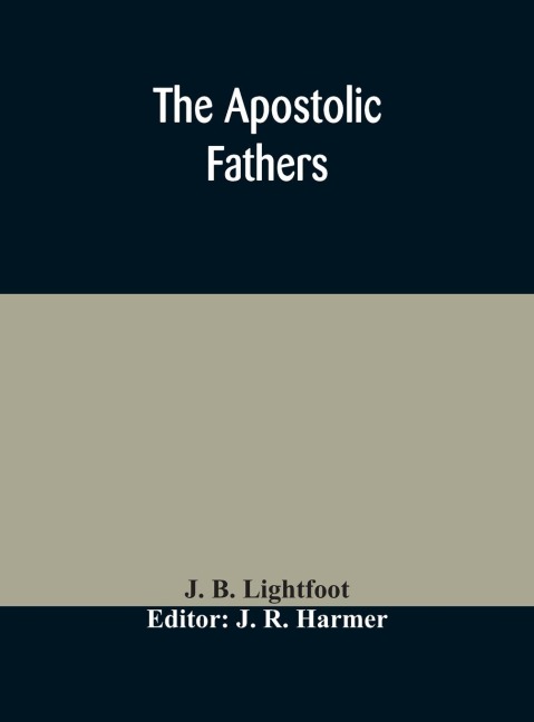 The Apostolic Fathers: Comprising The Epistles (Genuine And Spurious) Of Clement Of Rome, The Epistles Of S. Ignatius, The Epistles Of S. Polycarp, The Martyrdom Of S. Polycarp, The Teaching Of The Apostles, The Epistle Of Barnabas, The Shepherd Of Herma