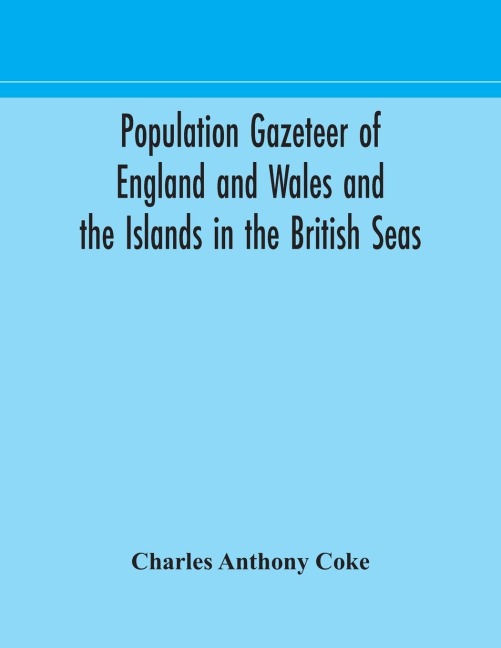 Population Gazeteer Of England And Wales And The Islands In The British Seas: Showing The Number Of Inhabitants Of Every Parish And Place According To The Census Of 1861