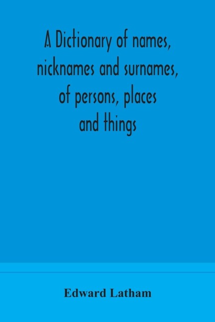 A Dictionary Of Names, Nicknames And Surnames, Of Persons, Places And Things