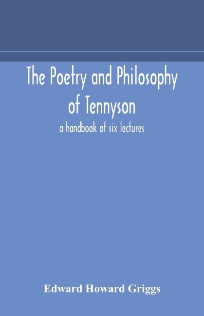 The Poetry And Philosophy Of Tennyson: A Handbook Of Six Lectures