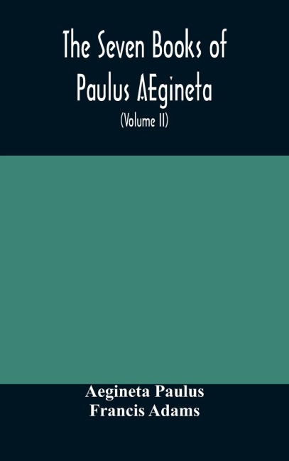 The Seven Books Of Paulus Aegineta: Translated From The Greek : With A Commentary Embracing A Complete View Of The Knowledge Possessed By The Greeks, Romans, And Arabians On All Subjects Connected With Medicine And Surgery (Volume Ii)