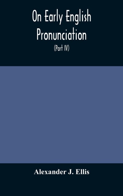 On Early English Pronunciation, With Especial Reference To Shakspere And Chaucer, Containing An Investigation On The Correspondence Of Writing With Speech In England, From The Anglosaxon Period To The Present Day, Preceded By A Systematic Notation Of All