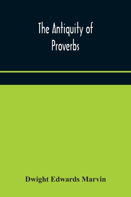 The Antiquity Of Proverbs: Fifty Familiar Proverbs And Folk Sayings With Annotations And Lists Of Connected Forms, Found In All Parts Of The World
