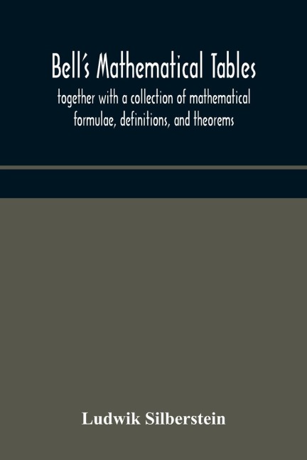 Bell'S Mathematical Tables; Together With A Collection Of Mathematical Formulae, Definitions, And Theorems