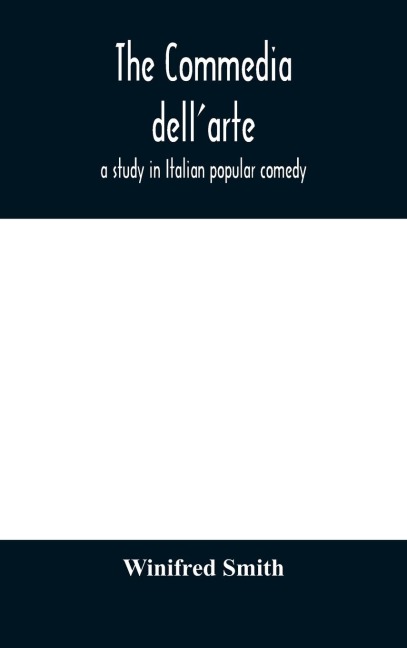 The Commedia Dell'Arte: A Study In Italian Popular Comedy
