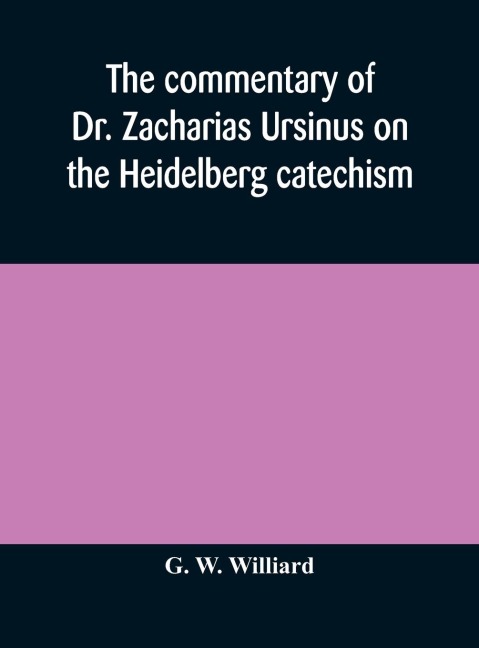 The Commentary Of Dr. Zacharias Ursinus On The Heidelberg Catechism