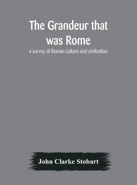 The Grandeur That Was Rome: A Survey Of Roman Culture And Civilization