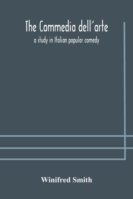 The Commedia Dell'Arte: A Study In Italian Popular Comedy