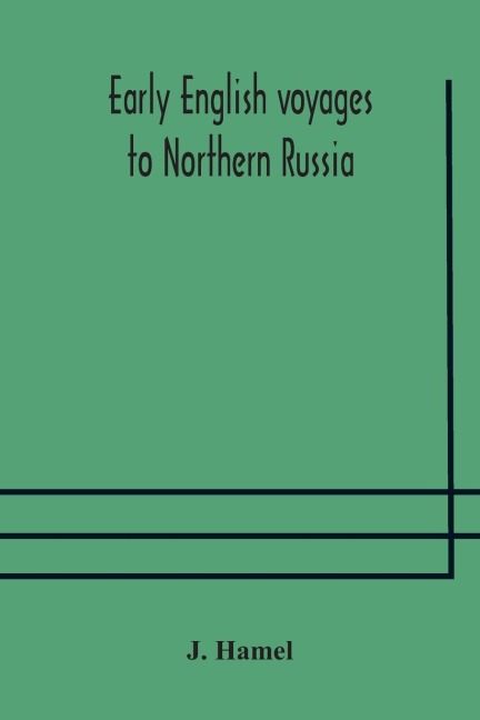 Early English Voyages To Northern Russia: Comprising The Voyages Of John Tradescant The Elder, Sir Hugh Willoughby, Richard Chancellor, Nelson, And Others