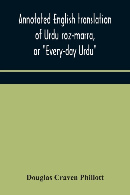 Annotated English Translation Of Urdu Roz-Marra, Or Every-Day Urdu, The Text-Book For The Lower Standard Examination In Hindustani
