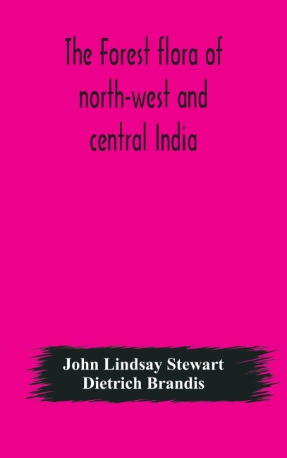 The Forest Flora Of North-West And Central India: A Handbook Of The Indigenous Trees And Shrubs Of Those Countries