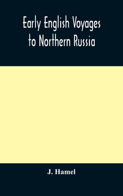 Early English Voyages To Northern Russia: Comprising The Voyages Of John Tradescant The Elder, Sir Hugh Willoughby, Richard Chancellor, Nelson, And Others