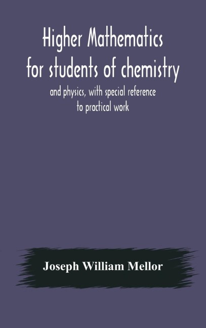 Higher Mathematics For Students Of Chemistry And Physics, With Special Reference To Practical Work