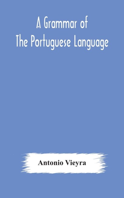 A Grammar Of The Portuguese Language; To Which Is Added A Copious Vocabulary And Dialogues, With Extracts From The Best Portuguese Authors