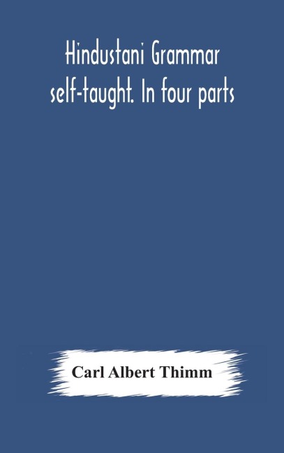 Hindustani Grammar Self-Taught. In Four Parts: 1. A Simplified Grammar. 2. Exercises And Examination Papers. 3. The Vernacular. 4. Key And English-Hindustani Dictionary. Third Edition Revised  By ShamsUl Ulama Sayyid Ali Bilgrami
