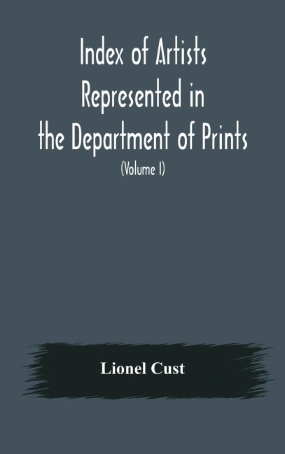 Index Of Artists Represented In The Department Of Prints And Drawings In The British Museum (Volume I) Dutch And Flemish School, German School
