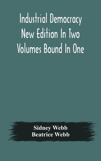 Industrial Democracy New Edition In Two Volumes Bound In One