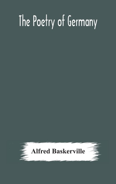 The Poetry Of Germany; Consisting Of Selections From Upwards Of Seventy Of The Most Celebrated Poets, Translated Into English Verse, With The Original Text On The Opposite Page