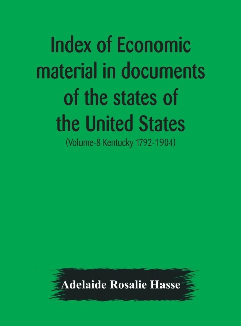 Index Of Economic Material In Documents Of The States Of The United States; (Volume-8 Kentucky 1792-1904) Prepared For The Department Of Economics And Sociology Of The Carnegie Institution Of Washington