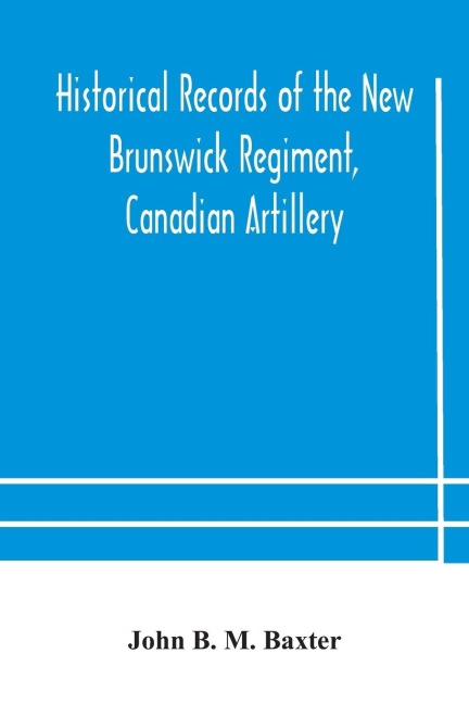 Historical Records Of The New Brunswick Regiment, Canadian Artillery