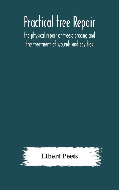 Practical Tree Repair; The Physical Repair Of Trees; Bracing And The Treatment Of Wounds And Cavities