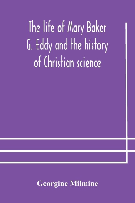 The Life Of Mary Baker G. Eddy And The History Of Christian Science
