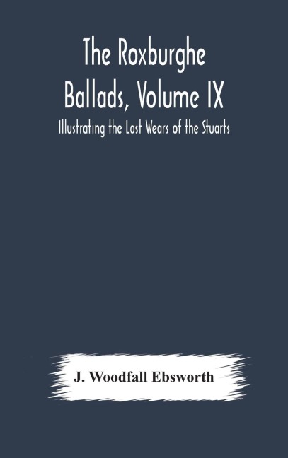 The Roxburghe Ballads, Volume Ix: Illustrating The Last Wears Of The Stuarts