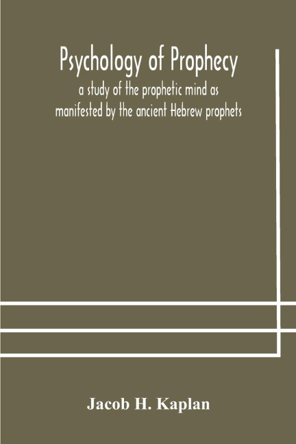 Psychology Of Prophecy: A Study Of The Prophetic Mind As Manifested By The Ancient Hebrew Prophets
