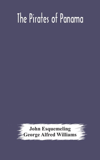 The Pirates Of Panama: Or; The Buccaneers Of America, A True Account Of The Famous Adventures And Daring Deeds Of Sir Henry Morgan And Other Notorious Freebooters Of The Spanish Main