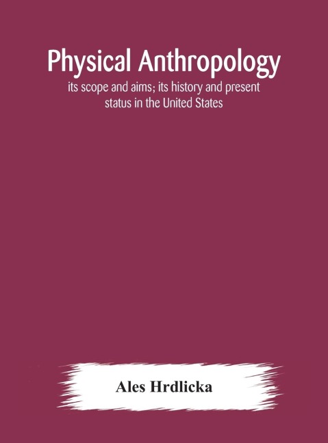 Physical Anthropology: Its Scope And Aims; Its History And Present Status In The United States