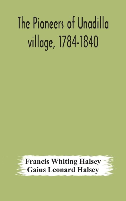 The Pioneers Of Unadilla Village, 1784-1840 Reminiscences Of Village Life And Of Panama And California From 184O To 1850