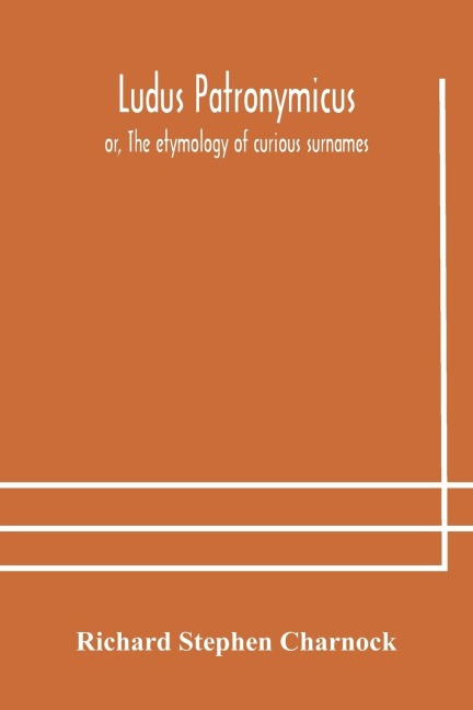 Ludus Patronymicus; Or, The Etymology Of Curious Surnames