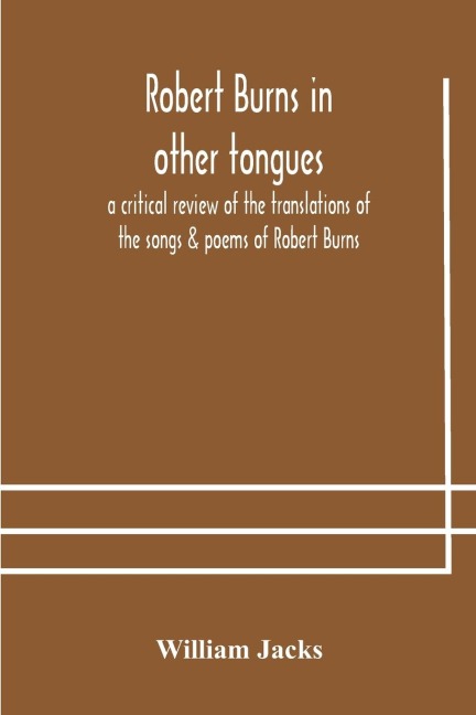 Robert Burns In Other Tongues: A Critical Review Of The Translations Of The Songs & Poems Of Robert Burns