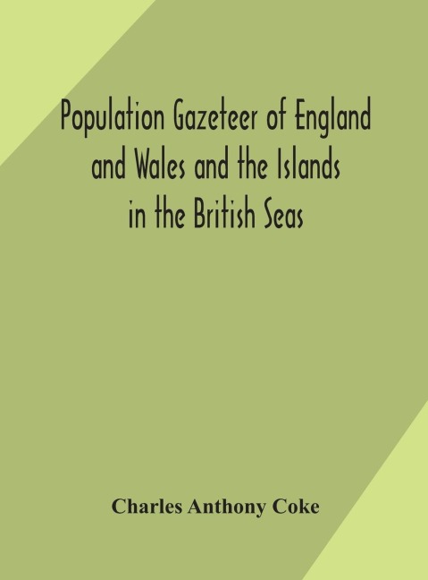 Population Gazeteer Of England And Wales And The Islands In The British Seas: Showing The Number Of Inhabitants Of Every Parish And Place According To The Census Of 1861