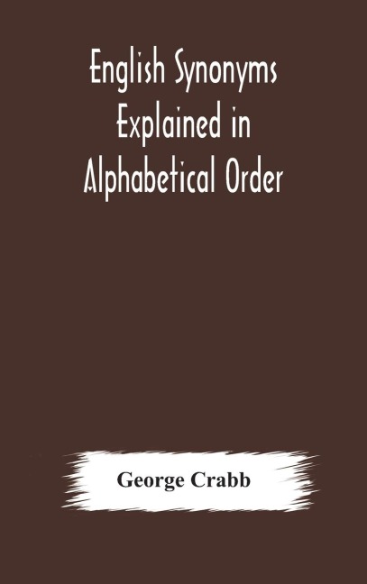 English Synonyms Explained In Alphabetical Order. With Copious Illustrations And Examples Drawn From The Best Writers