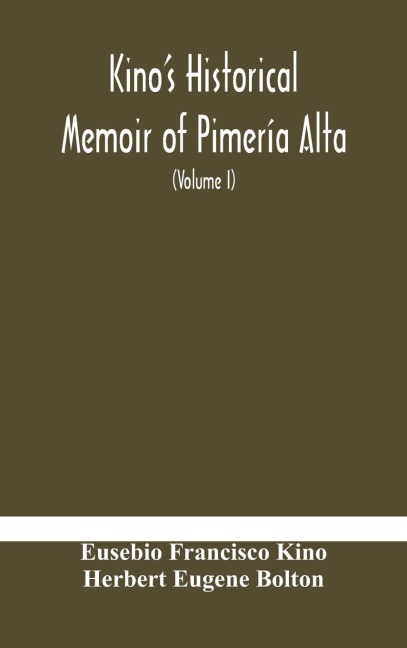 Kino'S Historical Memoir Of Pimería Alta; A Contemporary Account Of The Beginnings Of California, Sonora, And Arizona (Volume I)