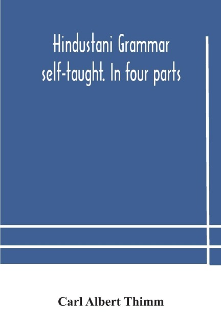 Hindustani Grammar Self-Taught. In Four Parts: 1. A Simplified Grammar. 2. Exercises And Examination Papers. 3. The Vernacular. 4. Key And English-Hindustani Dictionary. Third Edition Revised  By Shams'Ul 'Ulama Sayyid 'Ali Bilgrami