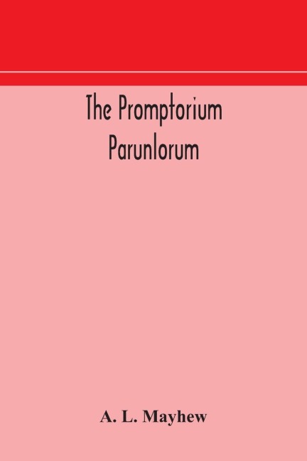 The Promptorium Parunlorum; The First English-Latin Dictionary Edited From The Manuscript In The Chapter Library At Winchester, With Introduction, Notes, And Glossaries
