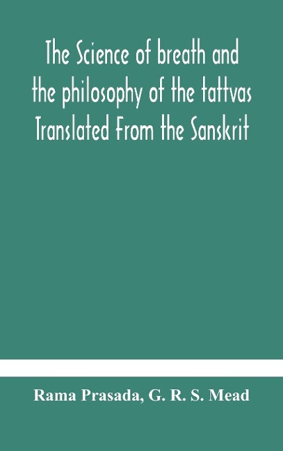 The Science Of Breath And The Philosophy Of The Tattvas Translated From The Sanskrit, With Introductory And Explanatory Essays On Nature S Finer Forces