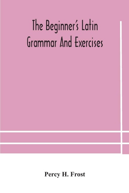 The Beginner'S Latin Grammar And Exercises