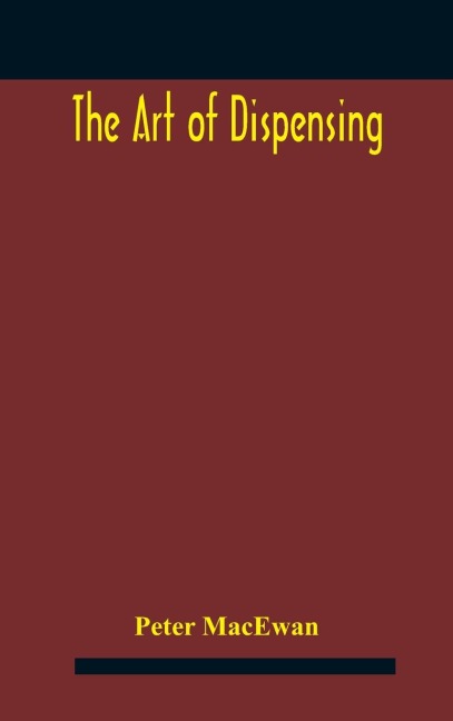 The art of dispensing: a treatise on the methods and processes involved in compounding medical prescriptions with dictionaries of abbreviations and terms used in British and foreign prescriptions, incompatibles and new remedies, and numerous memoranda for