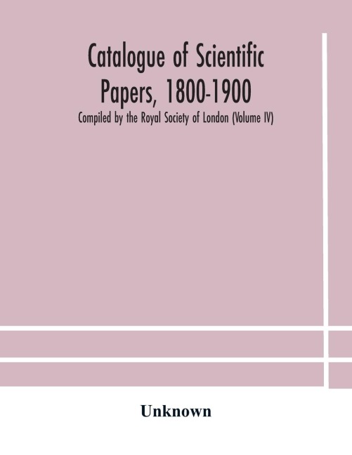 Catalogue Of Scientific Papers, 1800-1900 Compiled By The Royal Society Of London  (Volume Iv)