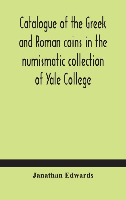 Catalogue Of The Greek And Roman Coins In The Numismatic Collection Of Yale College