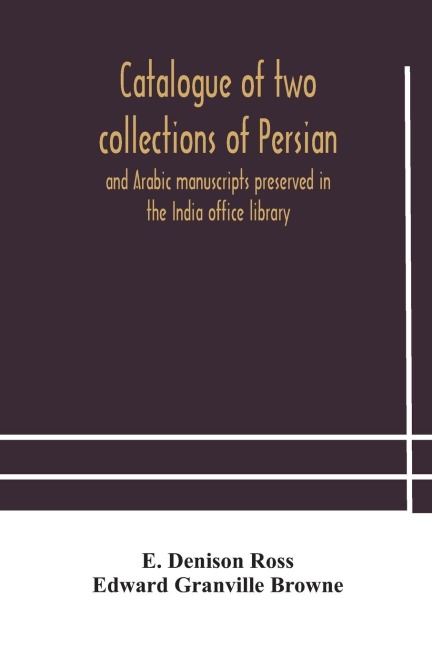 Catalogue Of Two Collections Of Persian And Arabic Manuscripts Preserved In The India Office Library