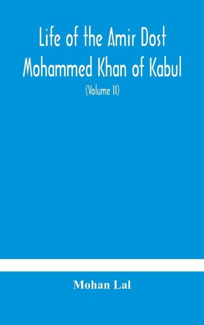 Life Of The Amir Dost Mohammed Khan Of Kabul: With His Political Proceedings Towards The English, Russian And Persian Governments, Including The Victory And Disasters Of The British Army In Afghanistan (Volume Ii)