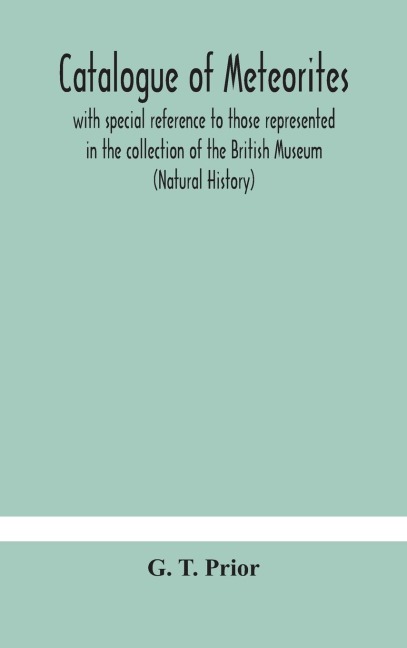 Catalogue Of Meteorites: With Special Reference To Those Represented In The Collection Of The British Museum (Natural History)